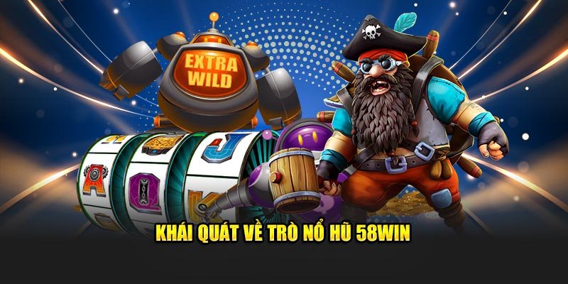 Khái quát thông tin về sảnh chơi nổ hũ 58Win