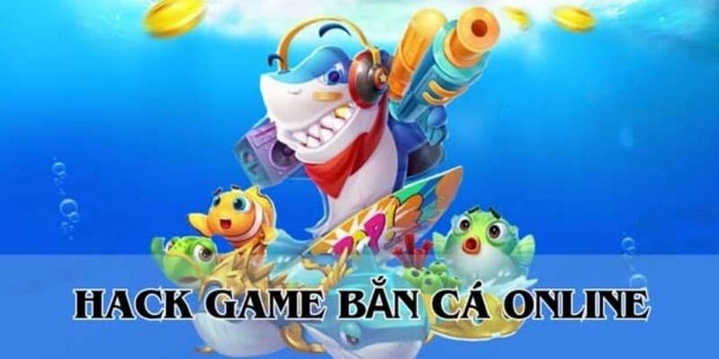 Hiểu rõ về phần mềm hack game bắn cá online